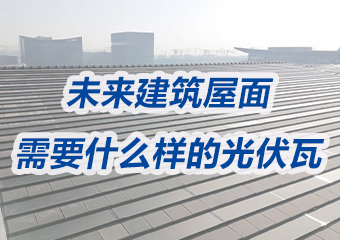 未来建筑屋面需要什么样的光伏瓦？